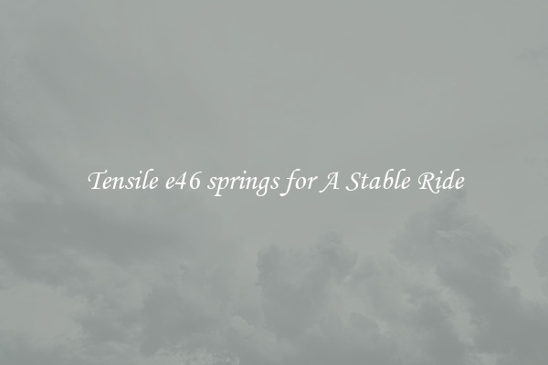 Tensile e46 springs for A Stable Ride