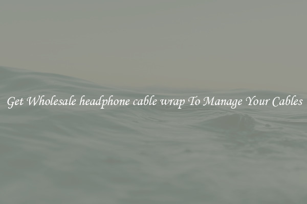 Get Wholesale headphone cable wrap To Manage Your Cables