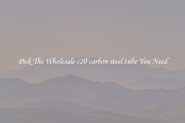 Pick The Wholesale c20 carbon steel tube You Need