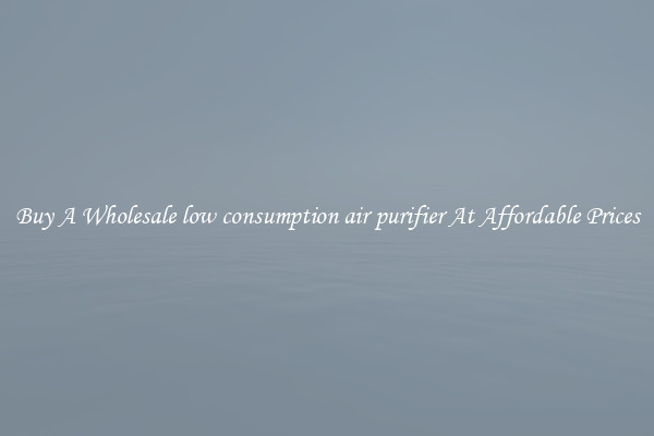 Buy A Wholesale low consumption air purifier At Affordable Prices