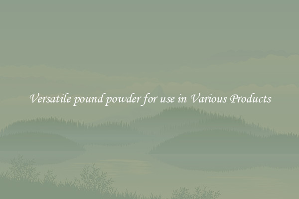 Versatile pound powder for use in Various Products