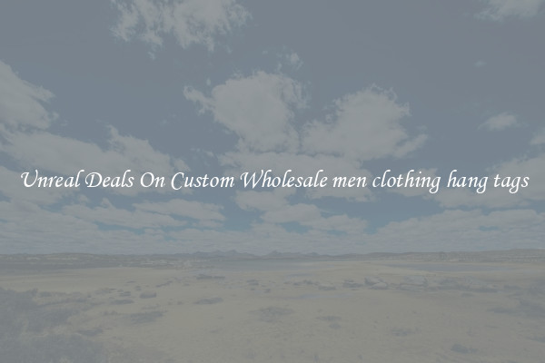 Unreal Deals On Custom Wholesale men clothing hang tags