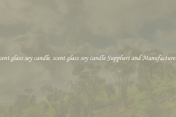 scent glass soy candle, scent glass soy candle Suppliers and Manufacturers