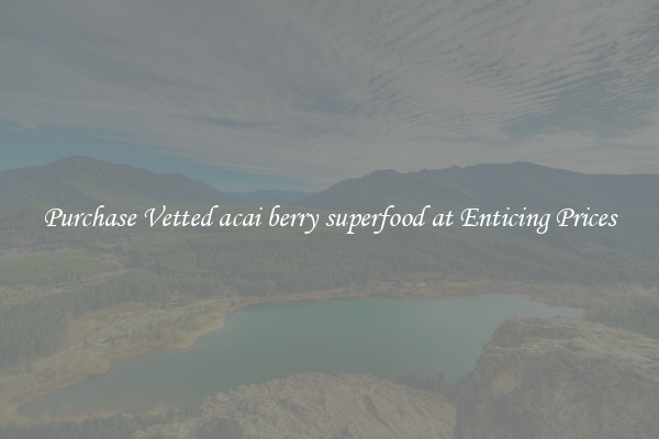 Purchase Vetted acai berry superfood at Enticing Prices