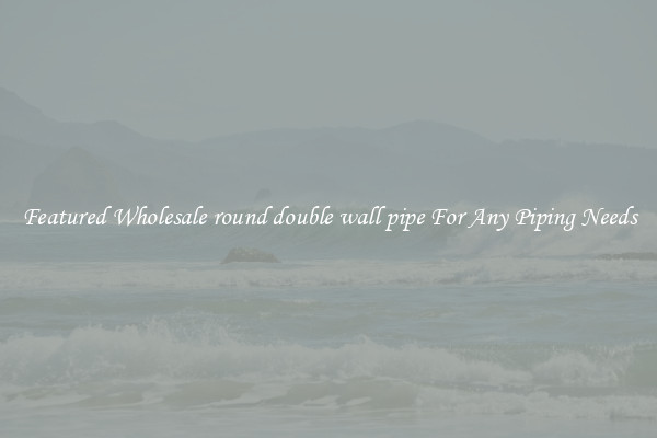 Featured Wholesale round double wall pipe For Any Piping Needs