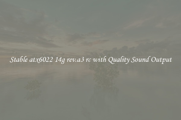 Stable atx6022 14g rev.a3 rc with Quality Sound Output