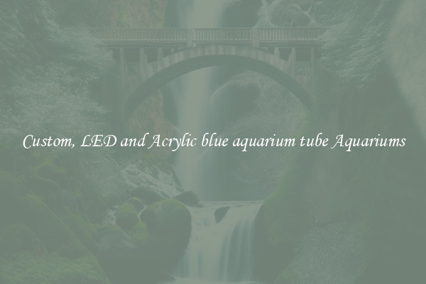 Custom, LED and Acrylic blue aquarium tube Aquariums