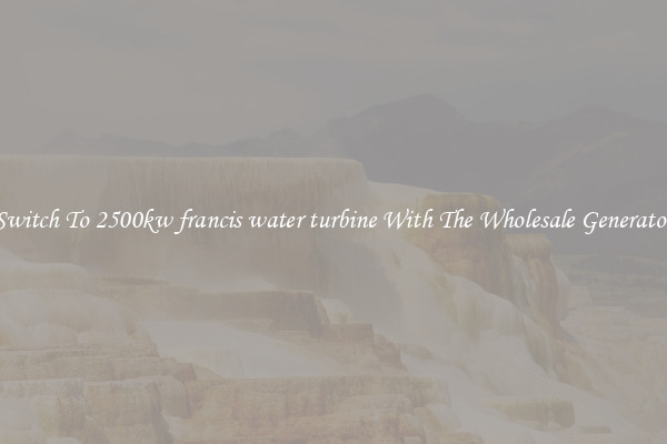 Switch To 2500kw francis water turbine With The Wholesale Generator