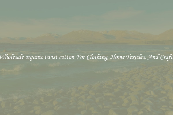 Wholesale organic twist cotton For Clothing, Home Textiles, And Crafts