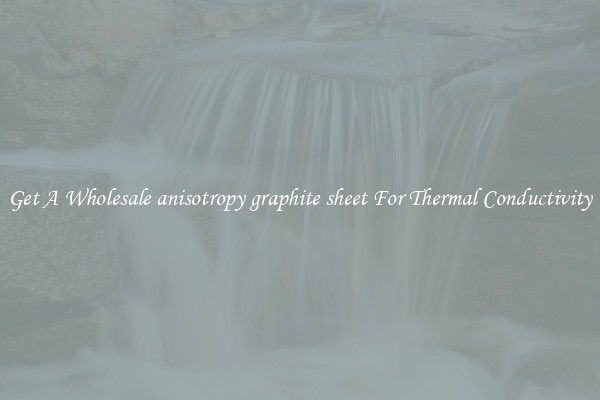 Get A Wholesale anisotropy graphite sheet For Thermal Conductivity