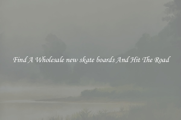 Find A Wholesale new skate boards And Hit The Road