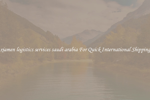 xiamen logistics services saudi arabia For Quick International Shipping