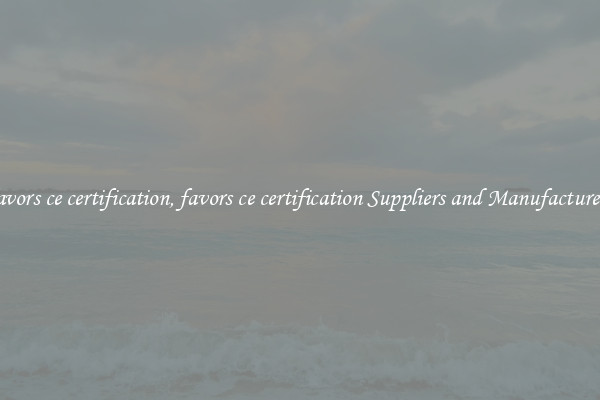 favors ce certification, favors ce certification Suppliers and Manufacturers
