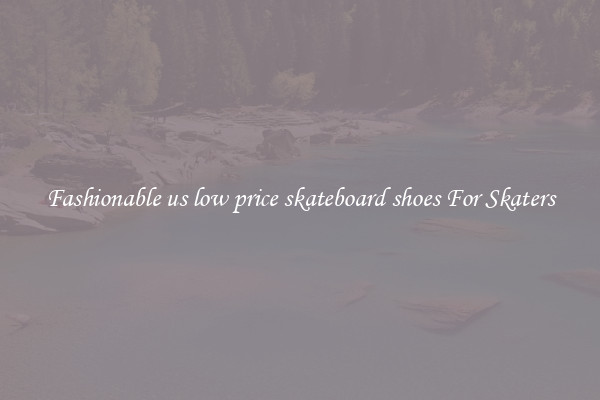 Fashionable us low price skateboard shoes For Skaters