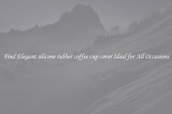 Find Elegant silicone rubber coffee cup cover Ideal for All Occasions