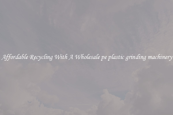 Affordable Recycling With A Wholesale pe plastic grinding machinery