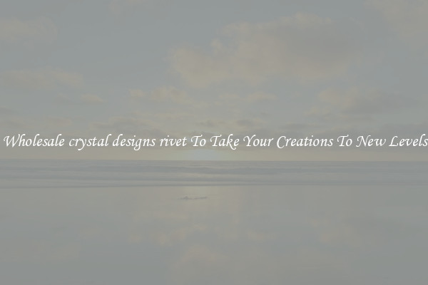 Wholesale crystal designs rivet To Take Your Creations To New Levels