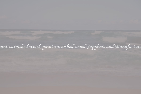 paint varnished wood, paint varnished wood Suppliers and Manufacturers