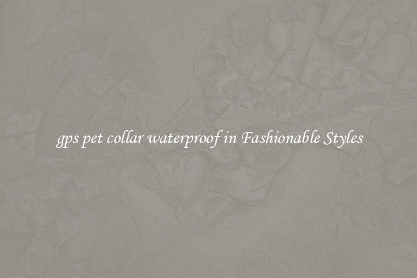 gps pet collar waterproof in Fashionable Styles