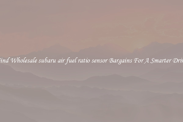 Find Wholesale subaru air fuel ratio sensor Bargains For A Smarter Drive