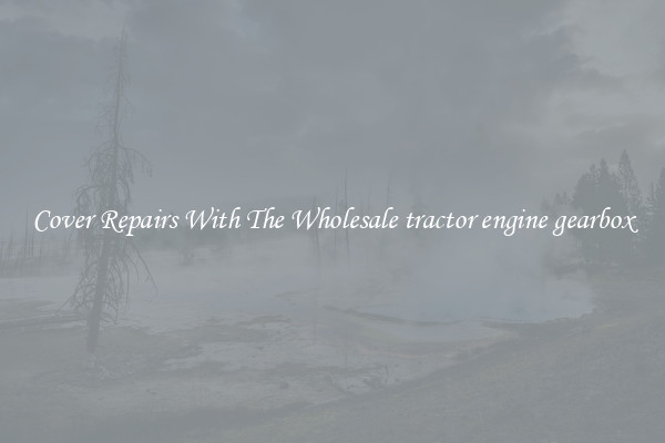  Cover Repairs With The Wholesale tractor engine gearbox 