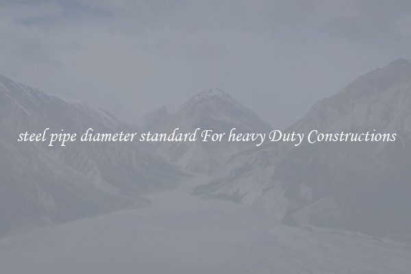 steel pipe diameter standard For heavy Duty Constructions