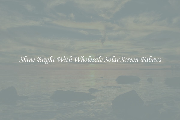 Shine Bright With Wholesale Solar Screen Fabrics