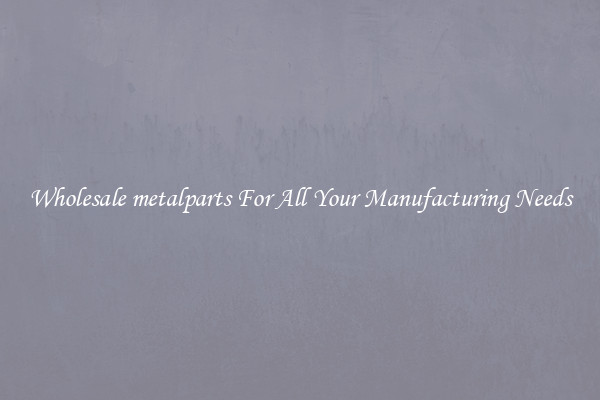 Wholesale metalparts For All Your Manufacturing Needs