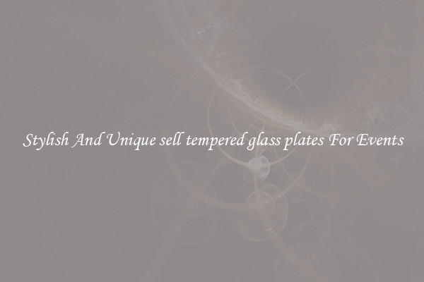 Stylish And Unique sell tempered glass plates For Events