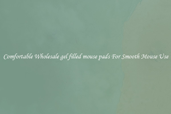 Comfortable Wholesale gel filled mouse pads For Smooth Mouse Use