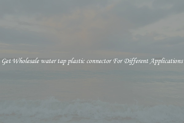 Get Wholesale water tap plastic connector For Different Applications