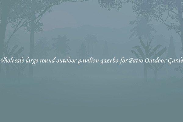 Wholesale large round outdoor pavilion gazebo for Patio Outdoor Garden