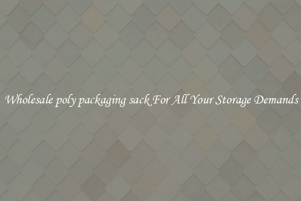 Wholesale poly packaging sack For All Your Storage Demands