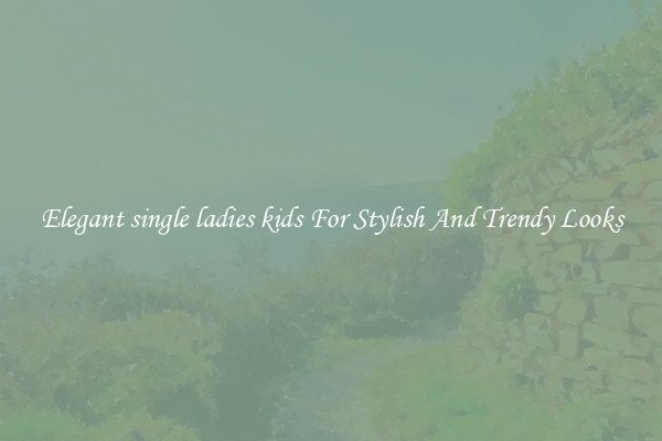 Elegant single ladies kids For Stylish And Trendy Looks