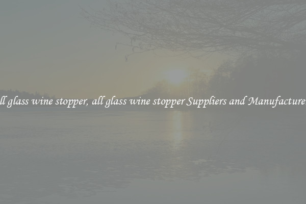 all glass wine stopper, all glass wine stopper Suppliers and Manufacturers