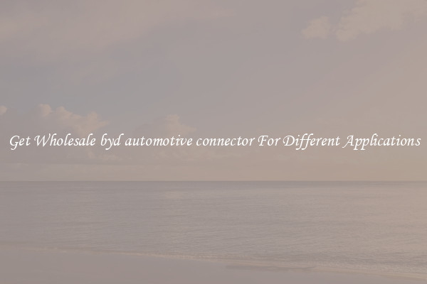 Get Wholesale byd automotive connector For Different Applications