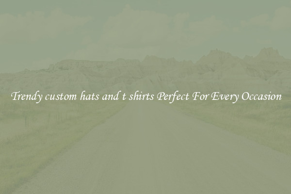 Trendy custom hats and t shirts Perfect For Every Occasion