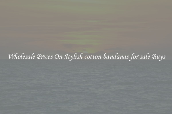 Wholesale Prices On Stylish cotton bandanas for sale Buys
