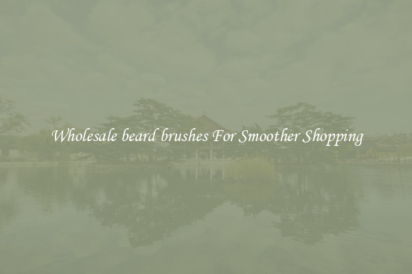 Wholesale beard brushes For Smoother Shopping