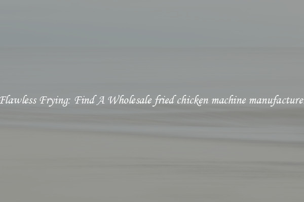 Flawless Frying: Find A Wholesale fried chicken machine manufacturer