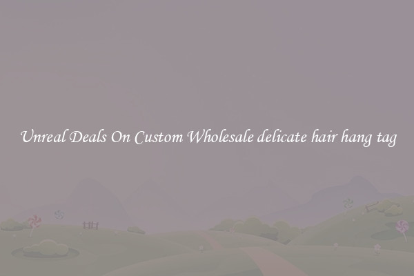 Unreal Deals On Custom Wholesale delicate hair hang tag