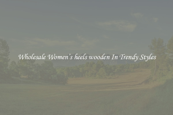 Wholesale Women’s heels wooden In Trendy Styles