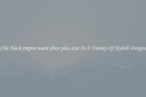 Chic black empire waist dress plus size In A Variety Of Stylish Designs