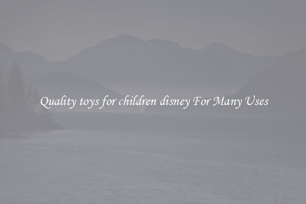Quality toys for children disney For Many Uses