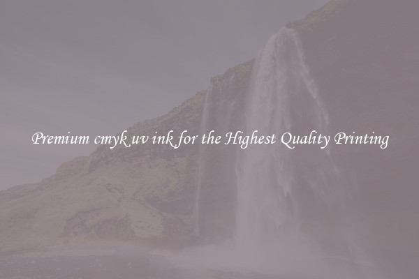 Premium cmyk uv ink for the Highest Quality Printing