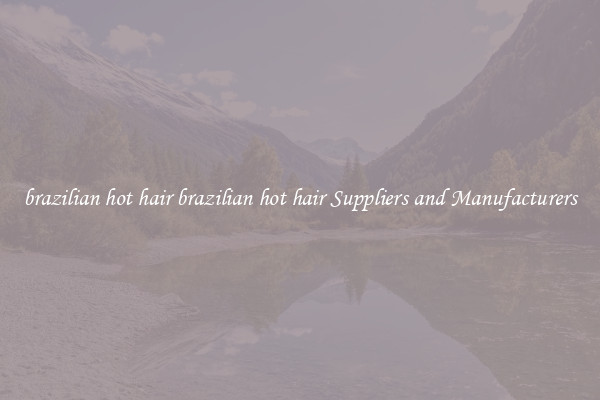 brazilian hot hair brazilian hot hair Suppliers and Manufacturers