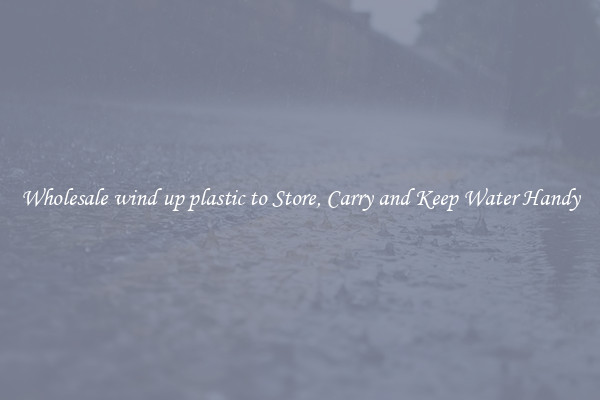 Wholesale wind up plastic to Store, Carry and Keep Water Handy
