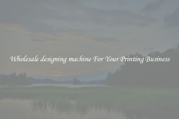 Wholesale designing machine For Your Printing Business