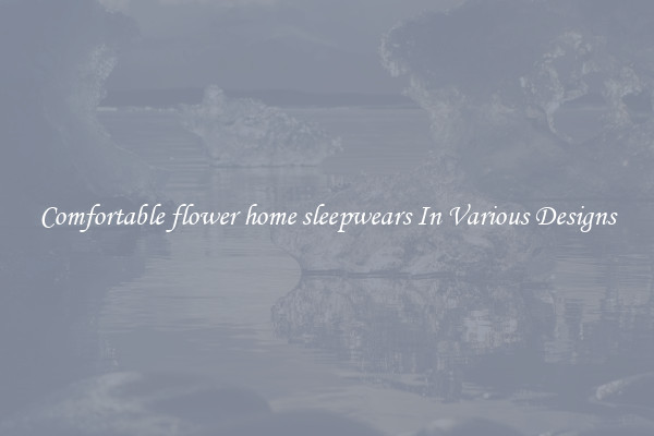 Comfortable flower home sleepwears In Various Designs