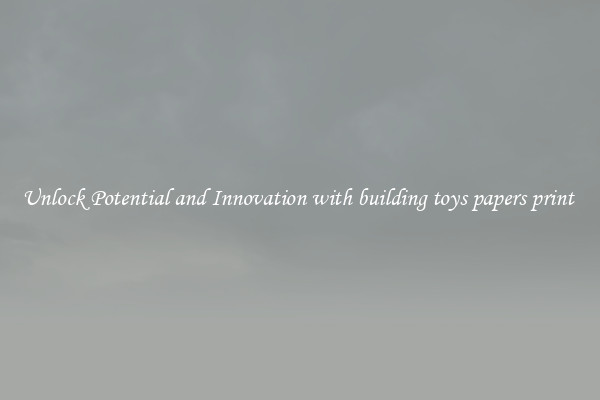 Unlock Potential and Innovation with building toys papers print 